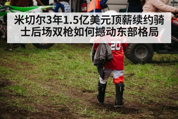 米切尔3年1.5亿美元顶薪续约骑士后场双枪如何撼动东部格局
