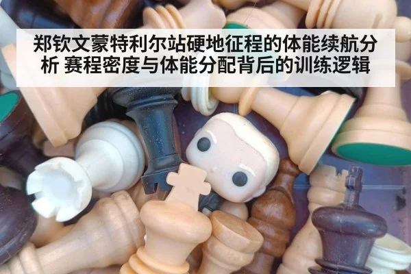 郑钦文蒙特利尔站硬地征程的体能续航分析 赛程密度与体能分配背后的训练逻辑
